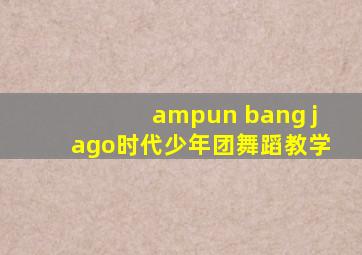 ampun bang jago时代少年团舞蹈教学